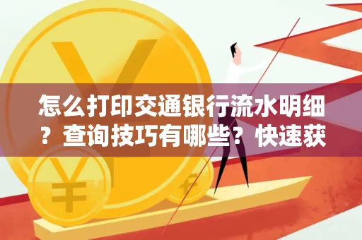 怎么打印交通银行流水明细?查询技巧有哪些?快速获取攻略