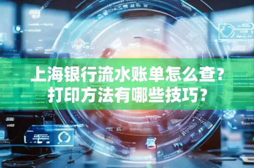 上海银行流水账单怎么查?打印方法有哪些技巧?